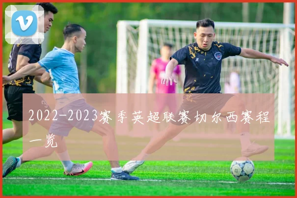 2022-2023赛季英超联赛切尔西赛程一览