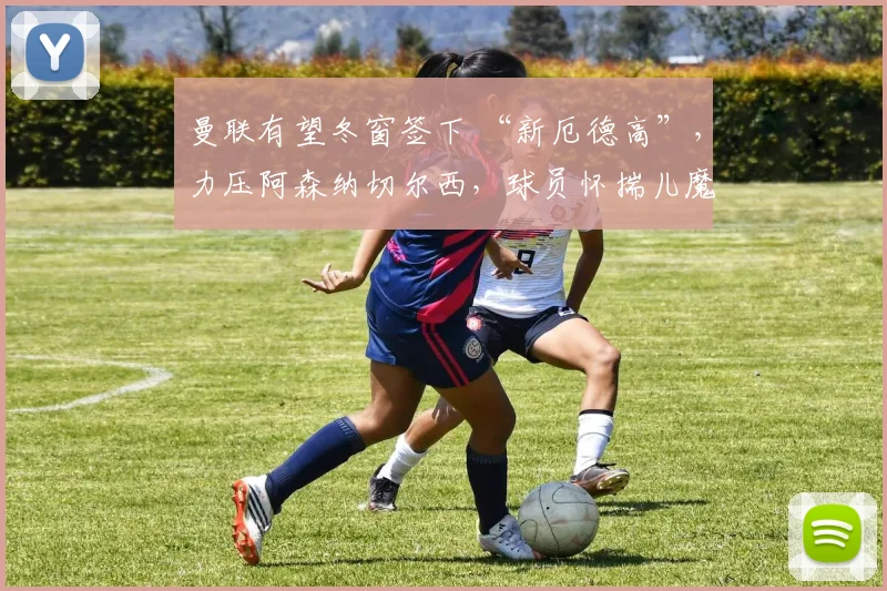 曼联有望冬窗签下 “新厄德高”，力压阿森纳切尔西，球员怀揣儿魔梦仅需 900 万