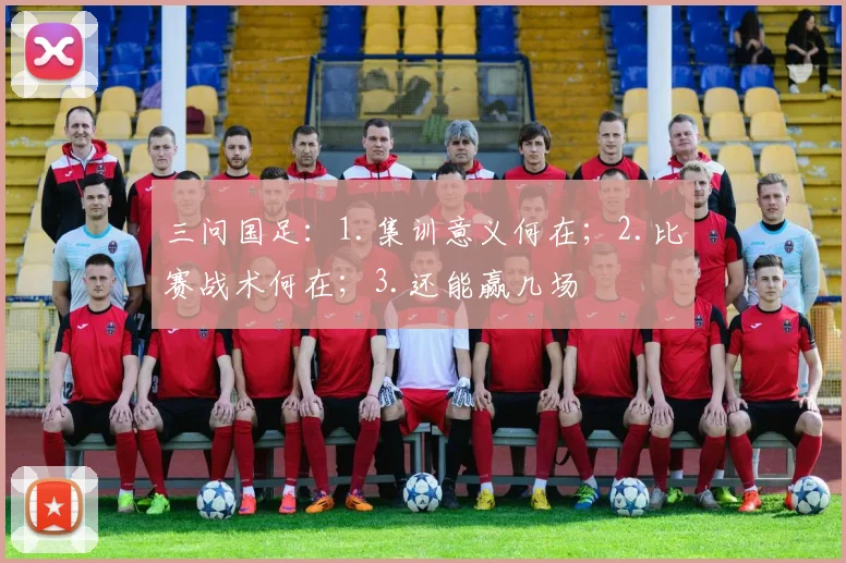 三问国足：1.集训意义何在；2.比赛战术何在；3.还能赢几场