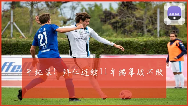 平纪录！拜仁连续11年揭幕战不败