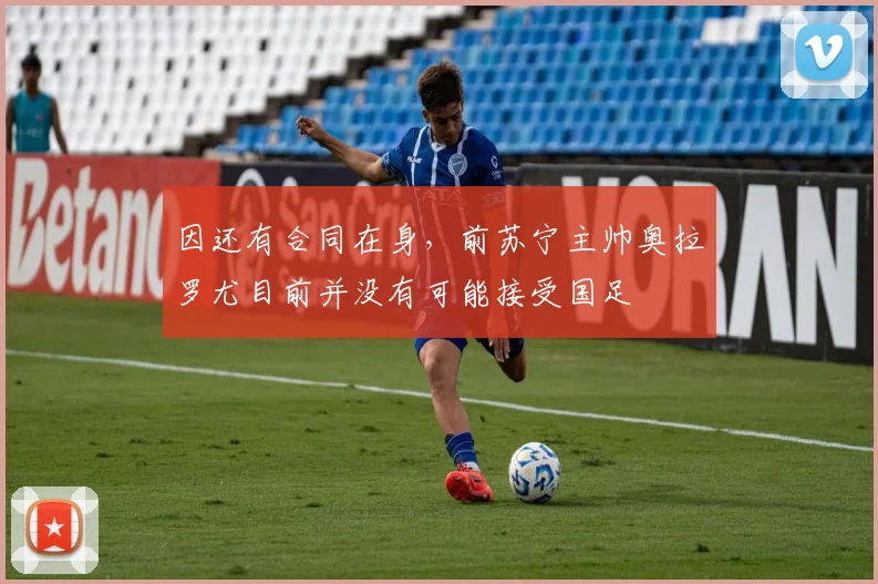 因还有合同在身，前苏宁主帅奥拉罗尤目前并没有可能接受国足