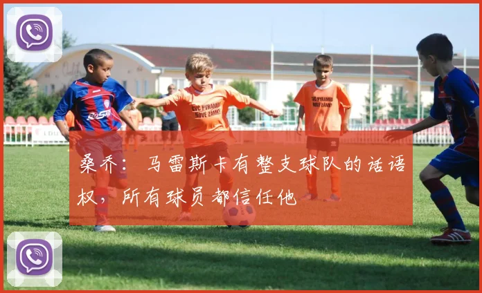 桑乔：马雷斯卡有整支球队的话语权，所有球员都信任他