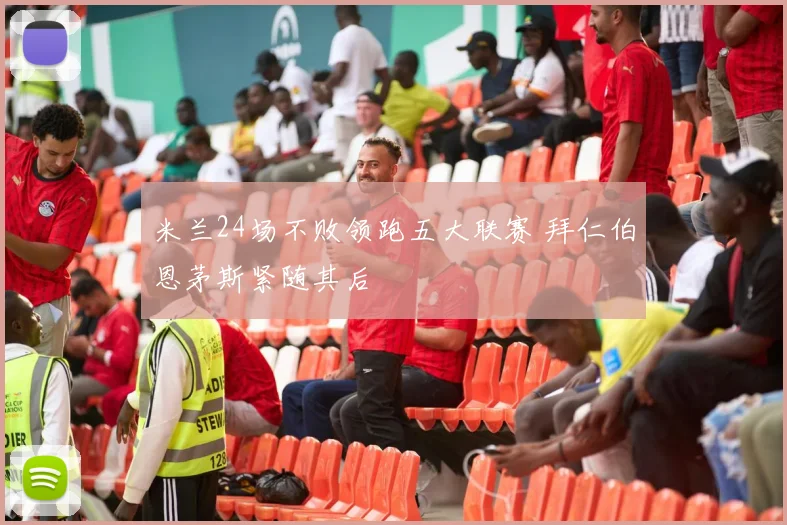 米兰24场不败领跑五大联赛 拜仁伯恩茅斯紧随其后