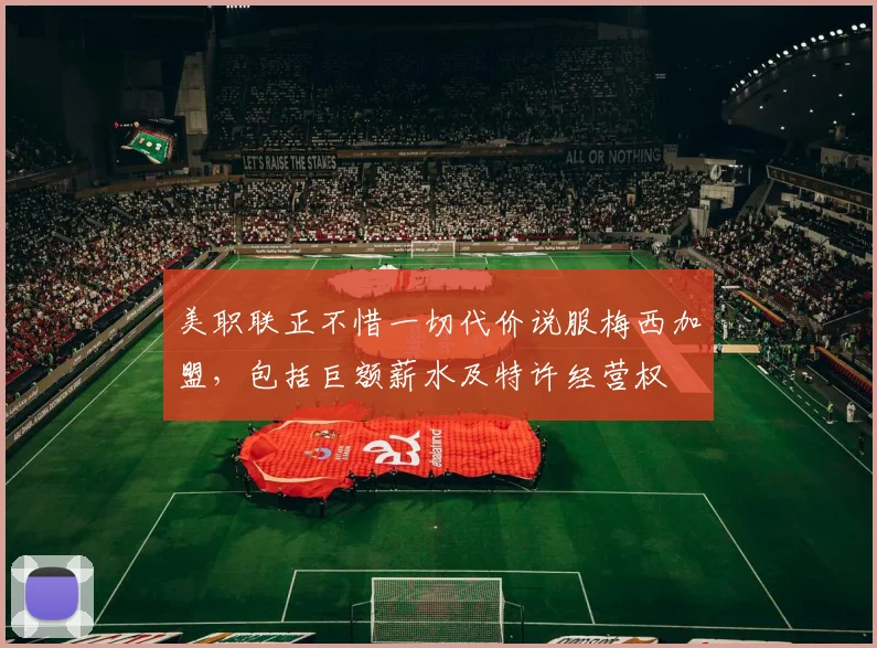 美职联正不惜一切代价说服梅西加盟，包括巨额薪水及特许经营权