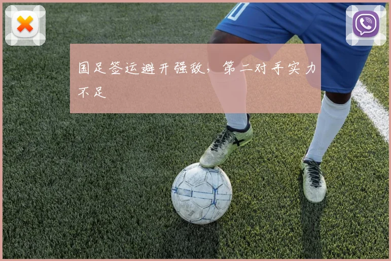国足签运避开强敌，第二对手实力不足