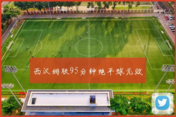 西汉姆联95分钟绝平球无效