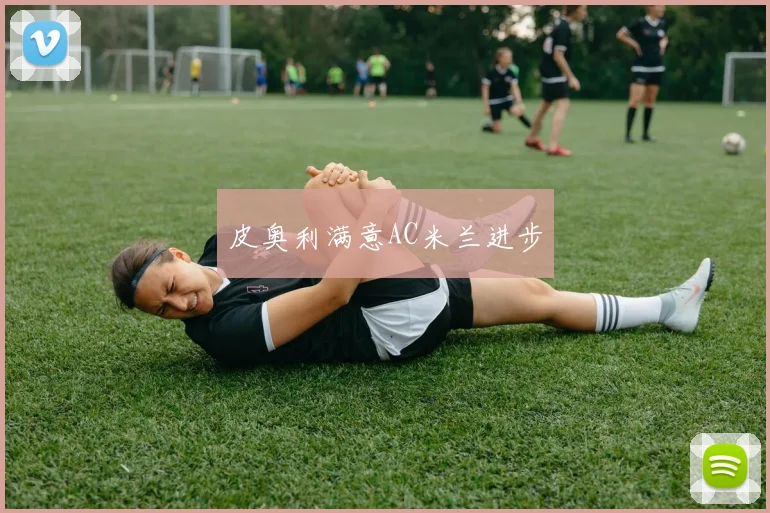 皮奥利满意AC米兰进步
