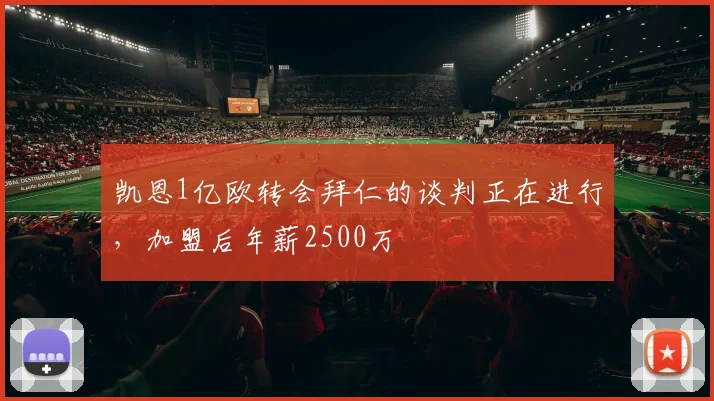 凯恩1亿欧转会拜仁的谈判正在进行，加盟后年薪2500万