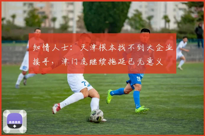 知情人士：天津根本找不到大企业接手，津门虎继续拖延已无意义