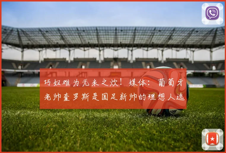 巧妇难为无米之炊！媒体：葡萄牙老帅奎罗斯是国足新帅的理想人选