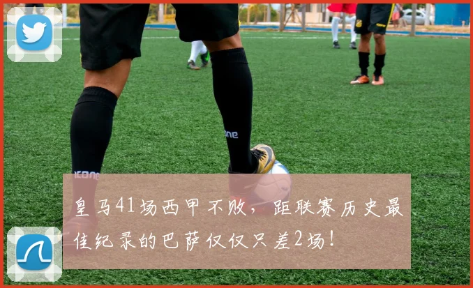 皇马41场西甲不败，距联赛历史最佳纪录的巴萨仅仅只差2场！