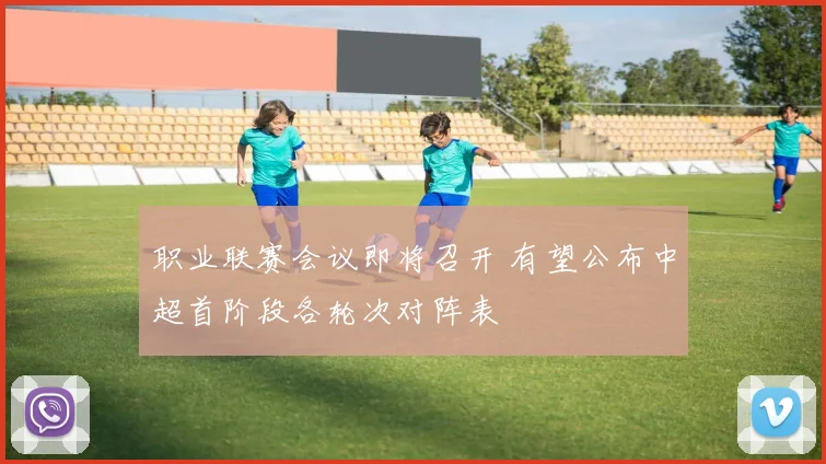 职业联赛会议即将召开 有望公布中超首阶段各轮次对阵表