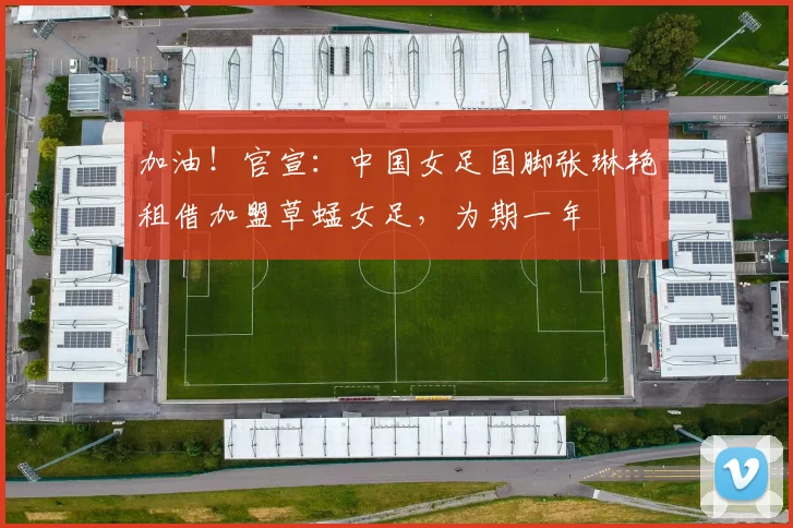加油！官宣：中国女足国脚张琳艳租借加盟草蜢女足，为期一年