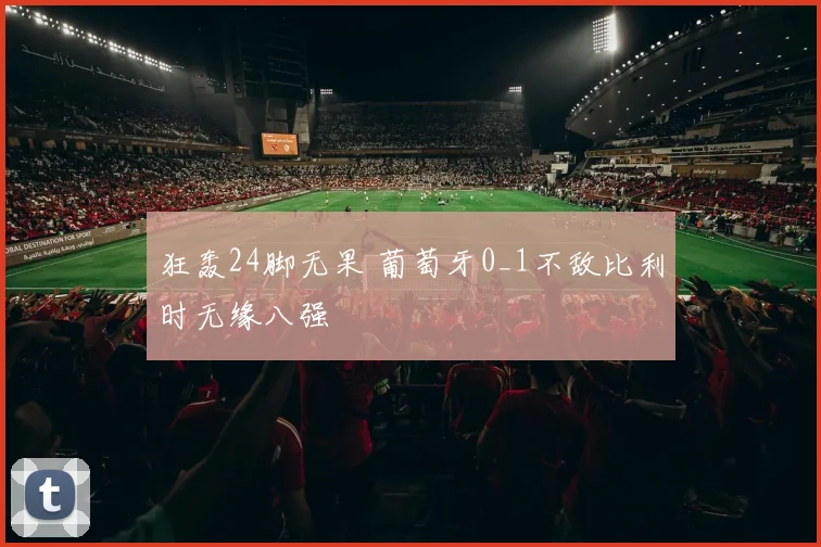 狂轰24脚无果 葡萄牙0_1不敌比利时无缘八强