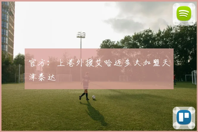官方：上港外援艾哈迈多夫加盟天津泰达