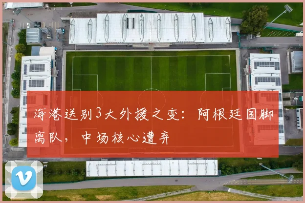 海港送别3大外援之变：阿根廷国脚离队，中场核心遭弃