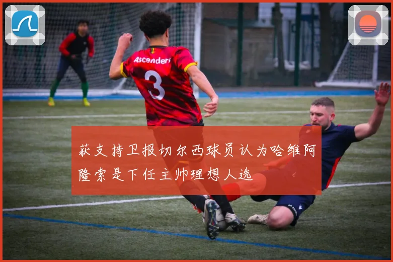 获支持卫报切尔西球员认为哈维阿隆索是下任主帅理想人选