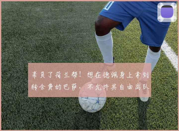 辜负了荷兰帮！想在德佩身上拿到转会费的巴萨，不允许其自由离队