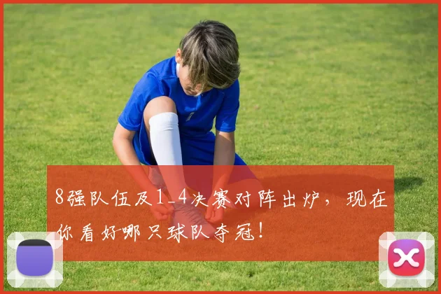 8强队伍及1_4决赛对阵出炉，现在你看好哪只球队夺冠！