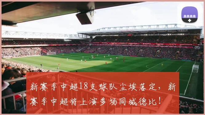 新赛季中超18支球队尘埃落定，新赛季中超将上演多场同城德比！