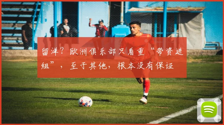 留洋？欧洲俱乐部只看重“带资进组”，至于其他，根本没有保证