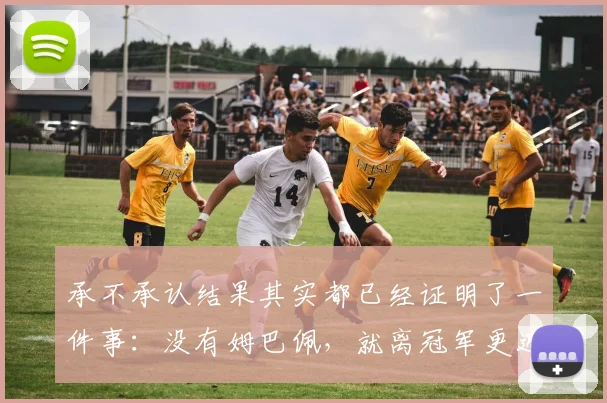 承不承认结果其实都已经证明了一件事：没有姆巴佩，就离冠军更近