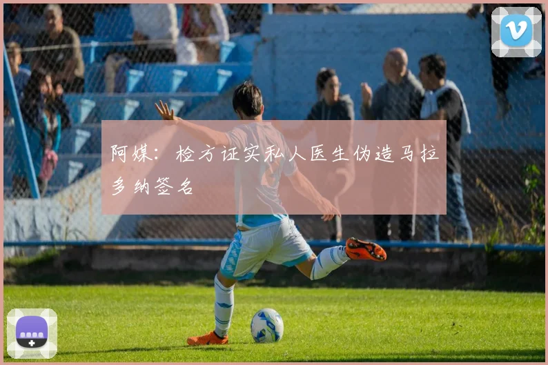阿媒：检方证实私人医生伪造马拉多纳签名