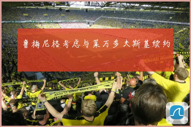 鲁梅尼格考虑与莱万多夫斯基续约